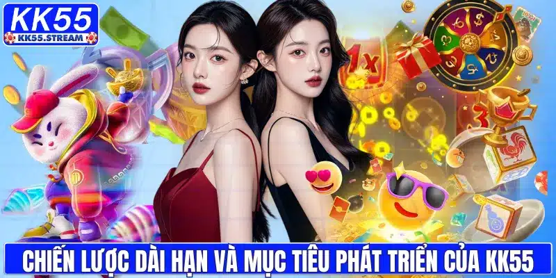  Chiến lược dài hạn và mục tiêu phát triển của KK55