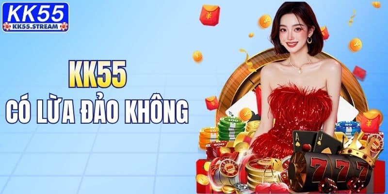 KK55 Có Lừa Đảo Không: Nguyên Nhân Và Đáp Án Cụ Thể
