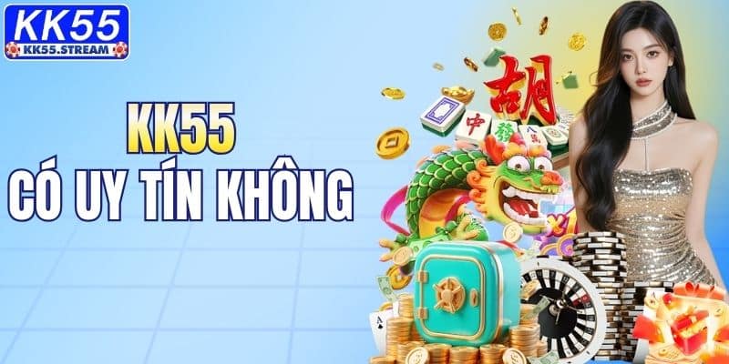 KK55 Có Uy Tín Không? Giải Đáp Chi Tiết Thắc Mắc