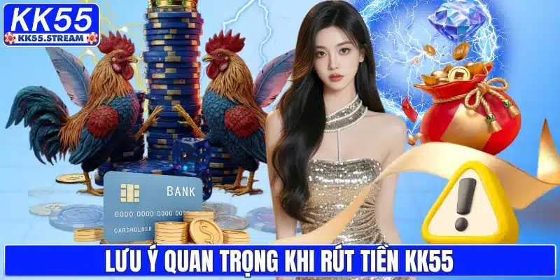 Lưu ý quan trọng khi rút tiền KK55