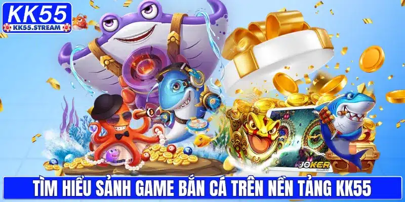 Tìm hiểu sảnh game bắn cá trên nền tảng KK55